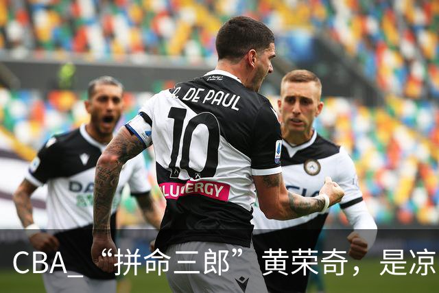 CBA “拼命三郎”黄荣奇，是凉山人
